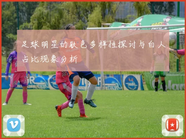 足球明星的肤色多样性探讨与白人占比现象分析