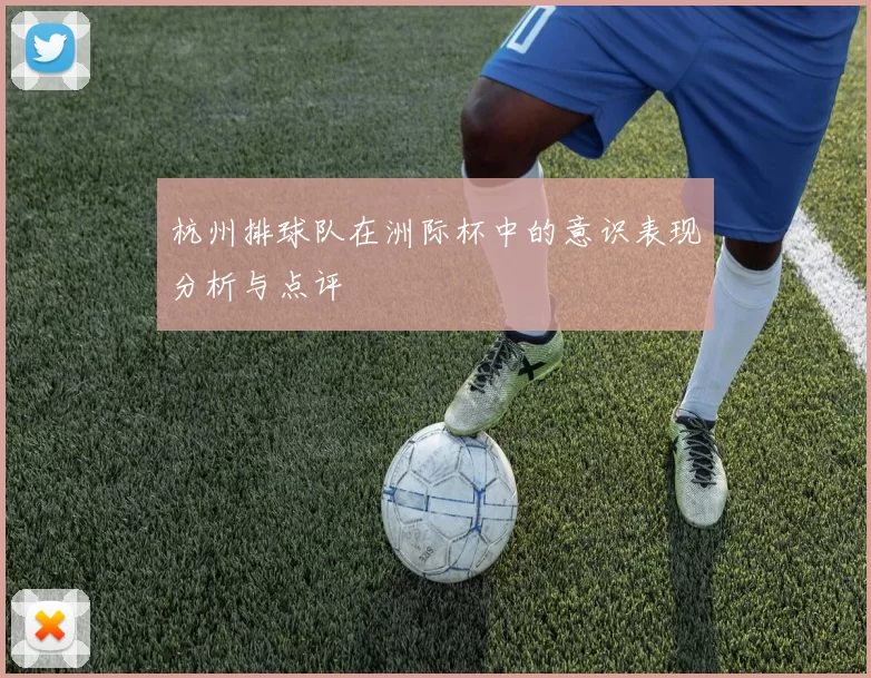 杭州排球队在洲际杯中的意识表现分析与点评