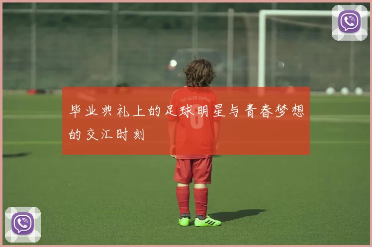 毕业典礼上的足球明星与青春梦想的交汇时刻