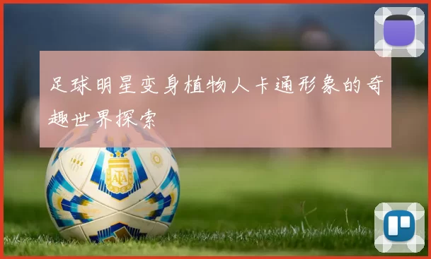 足球明星变身植物人卡通形象的奇趣世界探索