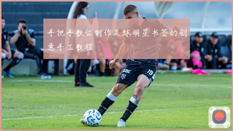 手把手教你制作足球明星书签的创意手工教程