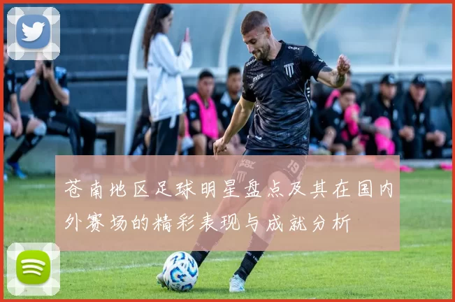 苍南地区足球明星盘点及其在国内外赛场的精彩表现与成就分析