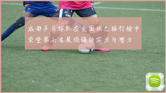 成都乒乓球队在全国状态排行榜中荣登第七名展现强劲实力与潜力