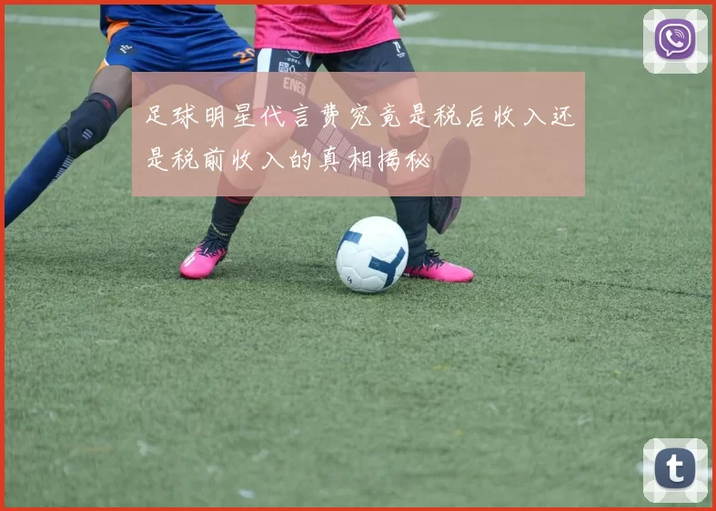 足球明星代言费究竟是税后收入还是税前收入的真相揭秘