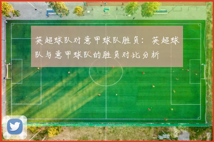 英超球队对意甲球队胜负：英超球队与意甲球队的胜负对比分析