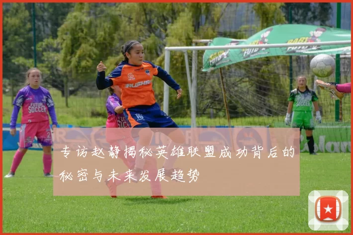 专访赵静揭秘英雄联盟成功背后的秘密与未来发展趋势