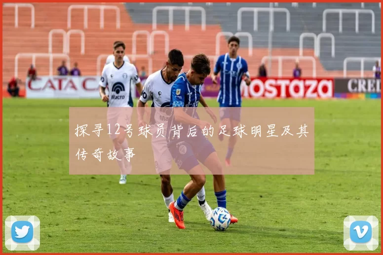 探寻12号球员背后的足球明星及其传奇故事