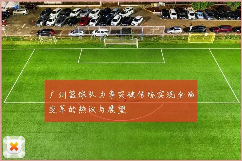 广州篮球队力争突破传统实现全面变革的热议与展望