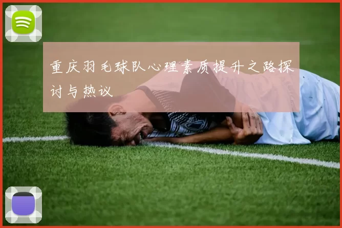 重庆羽毛球队心理素质提升之路探讨与热议