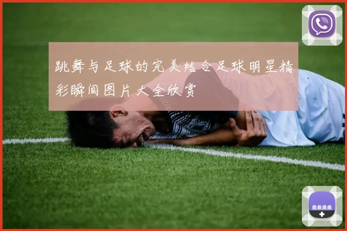 跳舞与足球的完美结合足球明星精彩瞬间图片大全欣赏