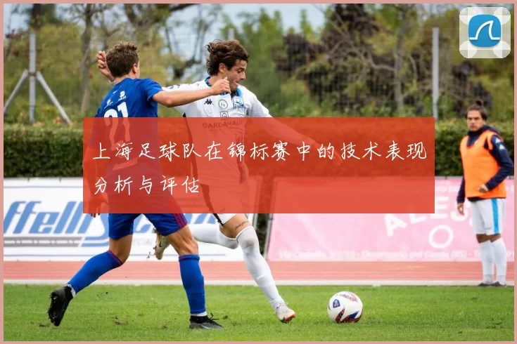上海足球队在锦标赛中的技术表现分析与评估