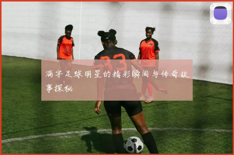 满字足球明星的精彩瞬间与传奇故事探秘