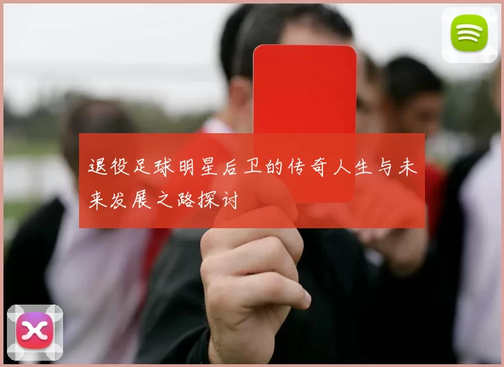 退役足球明星后卫的传奇人生与未来发展之路探讨