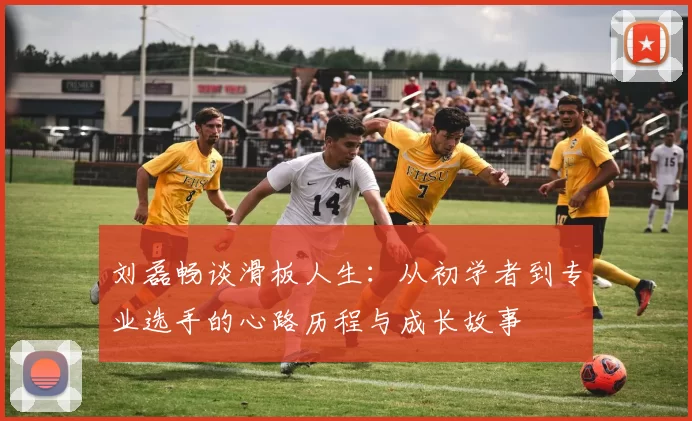 刘磊畅谈滑板人生：从初学者到专业选手的心路历程与成长故事
