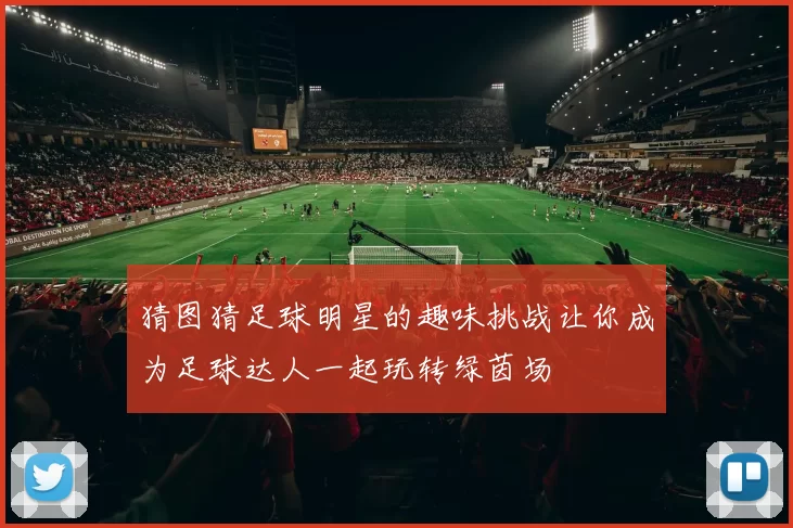 猜图猜足球明星的趣味挑战让你成为足球达人一起玩转绿茵场