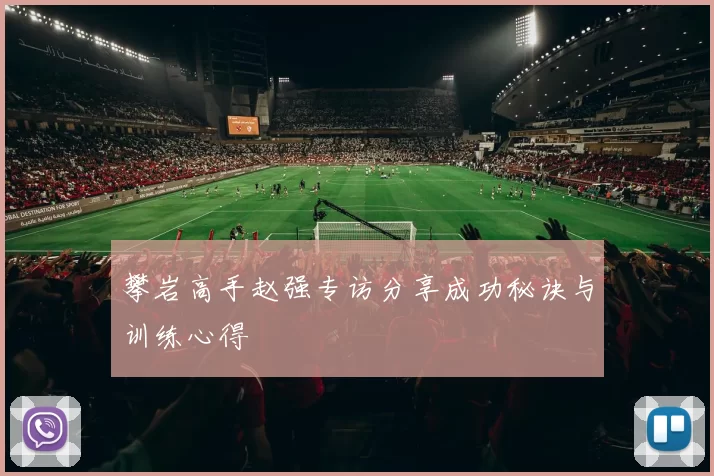 攀岩高手赵强专访分享成功秘诀与训练心得
