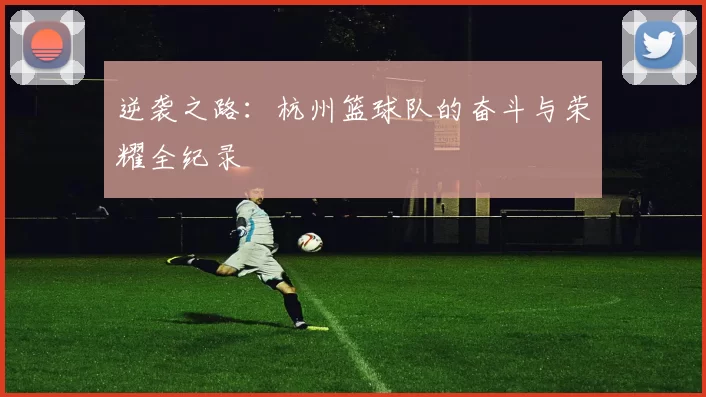 逆袭之路：杭州篮球队的奋斗与荣耀全纪录